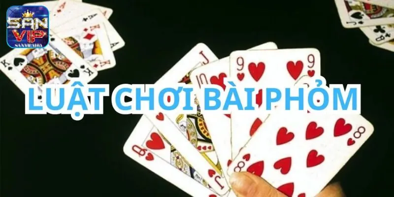 Luật chơi cơ bản của Phỏm SANVIP người chơi cần biết