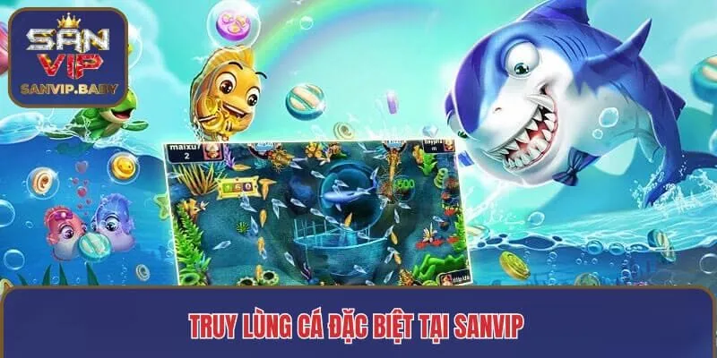 Truy lùng cá đặc biệt tại SANVIP 